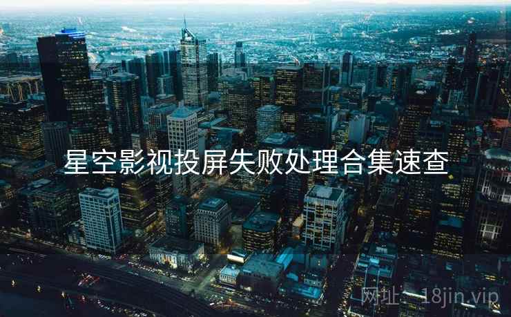 星空影视投屏失败处理合集速查