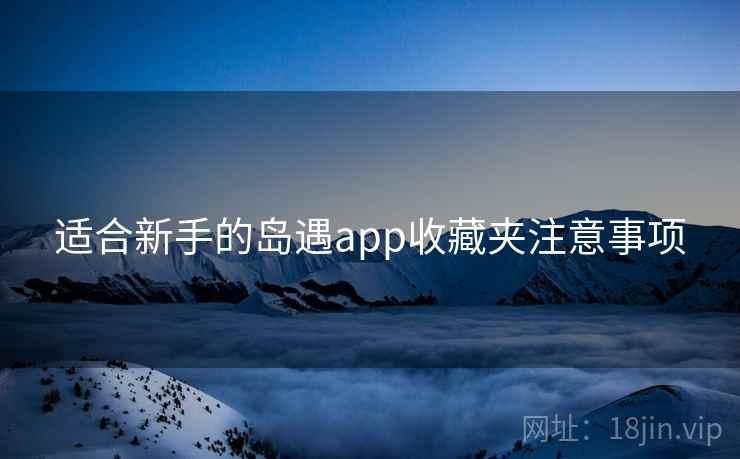 适合新手的岛遇app收藏夹注意事项