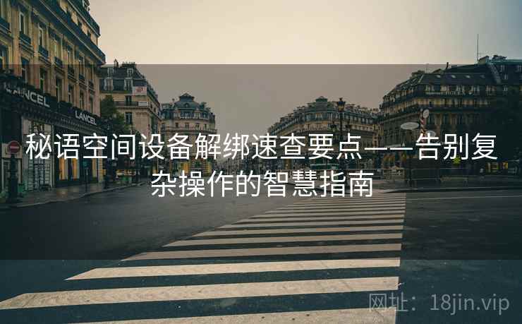 秘语空间设备解绑速查要点——告别复杂操作的智慧指南