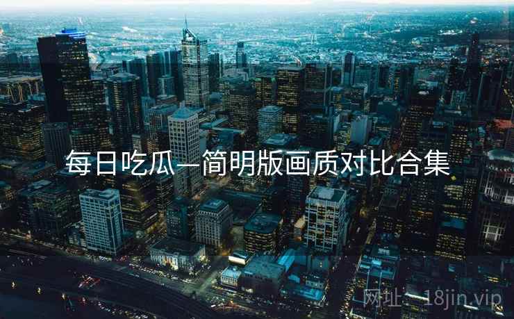 每日吃瓜—简明版画质对比合集