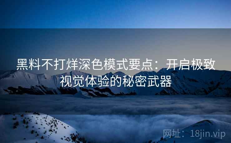 黑料不打烊深色模式要点：开启极致视觉体验的秘密武器