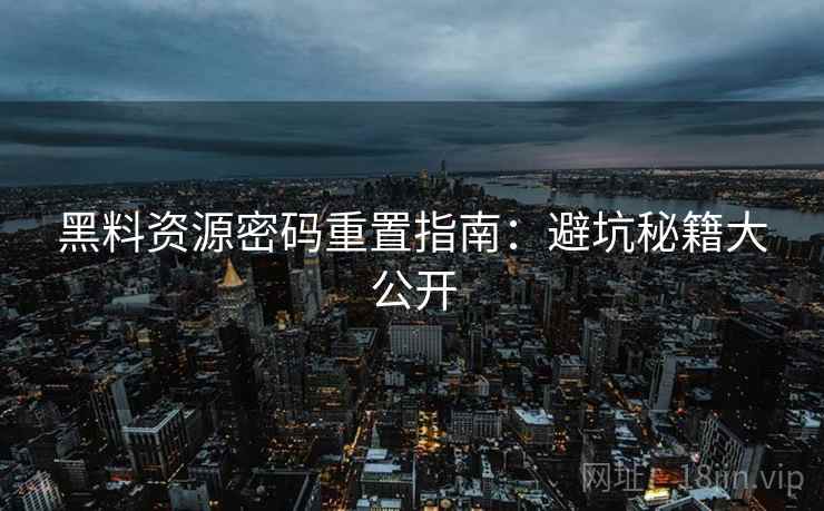 黑料资源密码重置指南：避坑秘籍大公开