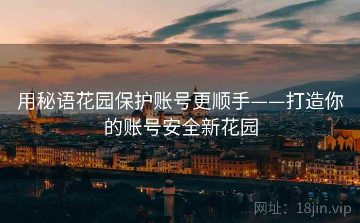 用秘语花园保护账号更顺手——打造你的账号安全新花园