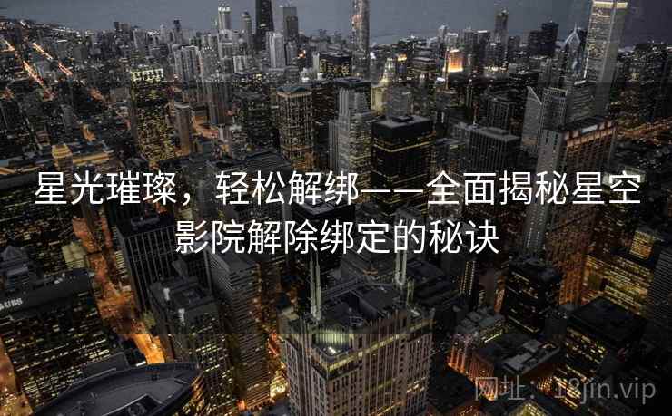 星光璀璨，轻松解绑——全面揭秘星空影院解除绑定的秘诀