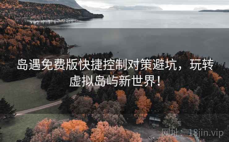 岛遇免费版快捷控制对策避坑，玩转虚拟岛屿新世界！