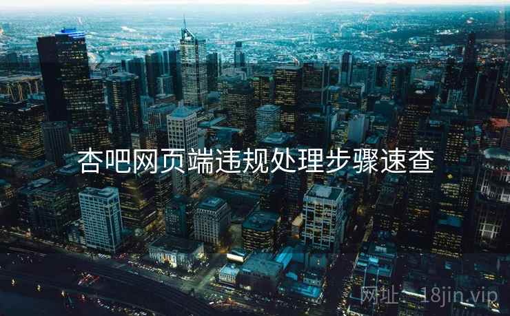 杏吧网页端违规处理步骤速查