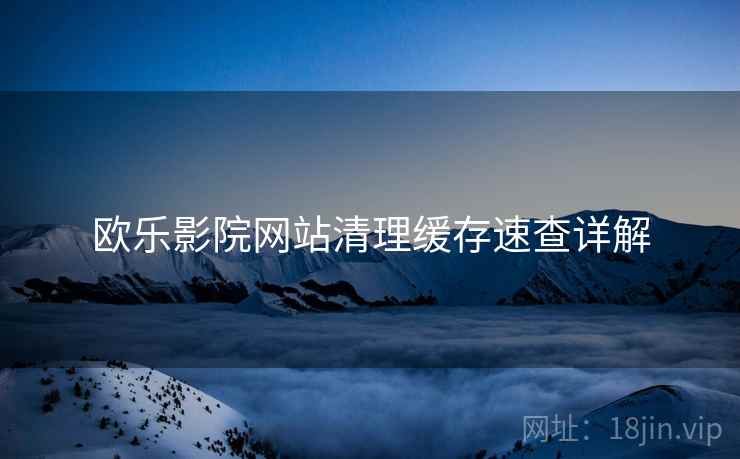 欧乐影院网站清理缓存速查详解