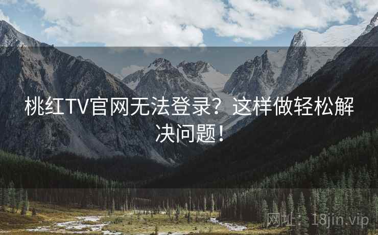 桃红TV官网无法登录？这样做轻松解决问题！