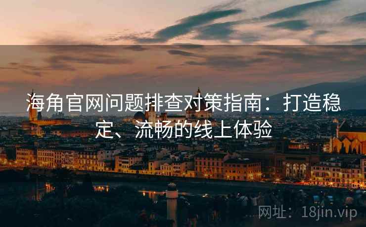 海角官网问题排查对策指南：打造稳定、流畅的线上体验