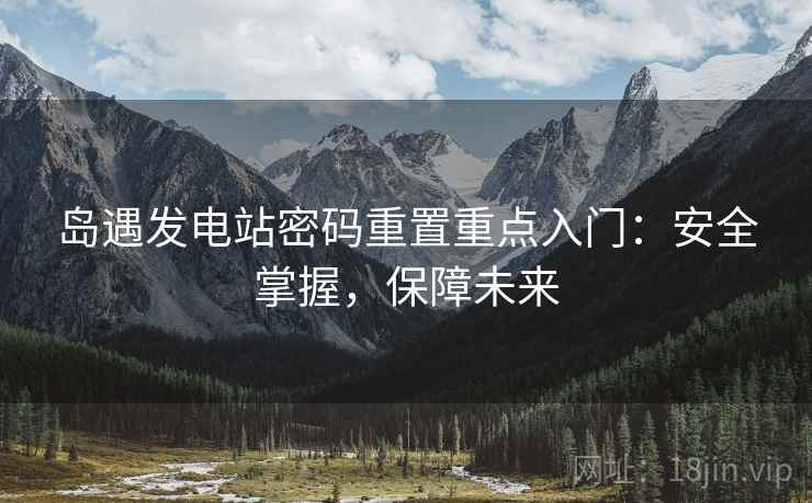 岛遇发电站密码重置重点入门：安全掌握，保障未来