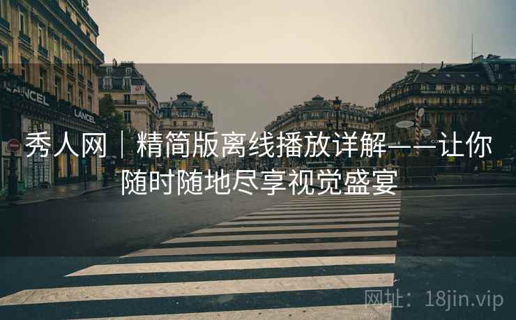 秀人网｜精简版离线播放详解——让你随时随地尽享视觉盛宴