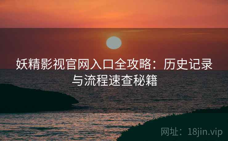 妖精影视官网入口全攻略：历史记录与流程速查秘籍