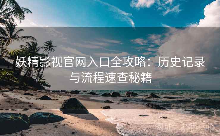 妖精影视官网入口全攻略：历史记录与流程速查秘籍