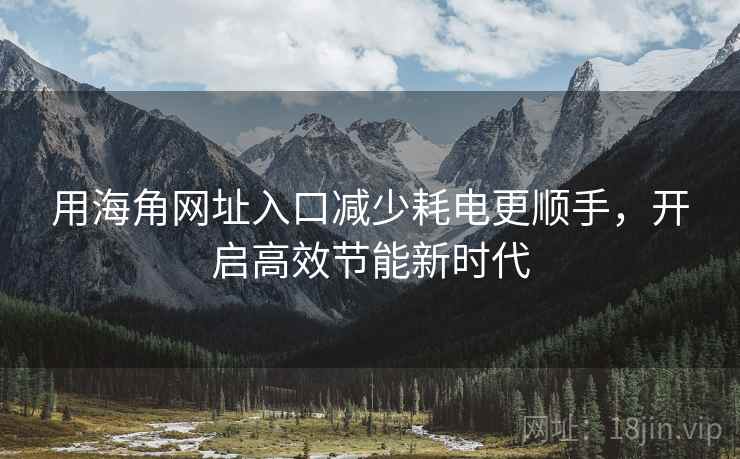 用海角网址入口减少耗电更顺手，开启高效节能新时代