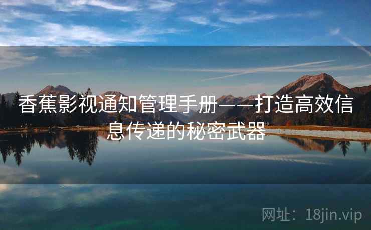 香蕉影视通知管理手册——打造高效信息传递的秘密武器