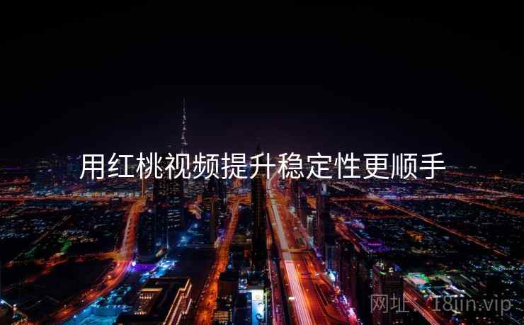 用红桃视频提升稳定性更顺手