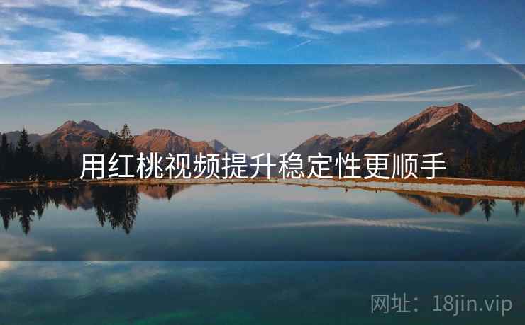 用红桃视频提升稳定性更顺手