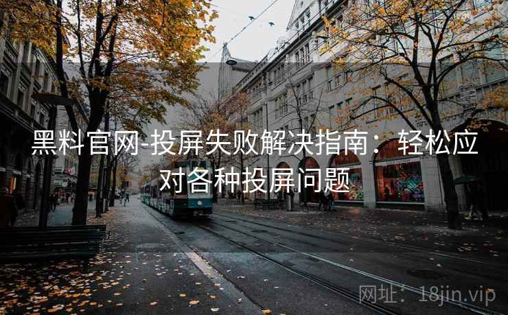 黑料官网-投屏失败解决指南：轻松应对各种投屏问题
