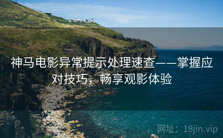 神马电影异常提示处理速查——掌握应对技巧，畅享观影体验
