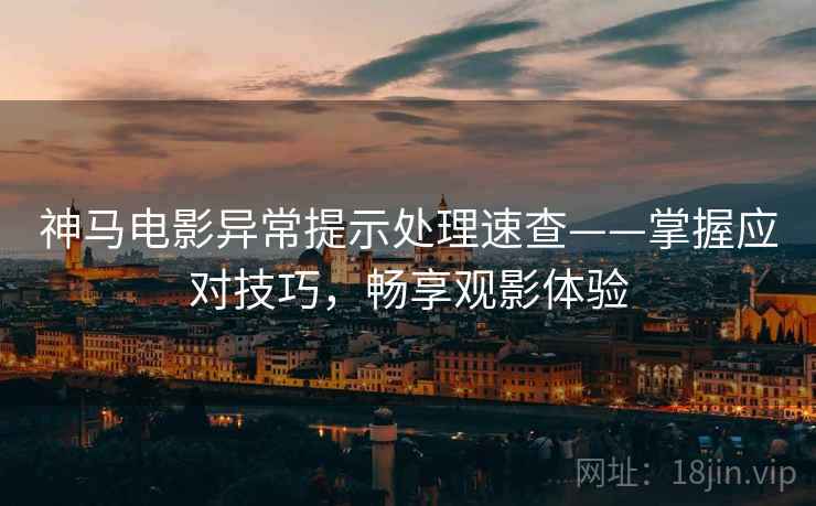 神马电影异常提示处理速查——掌握应对技巧，畅享观影体验