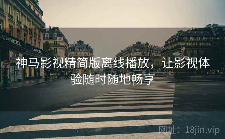 神马影视精简版离线播放，让影视体验随时随地畅享