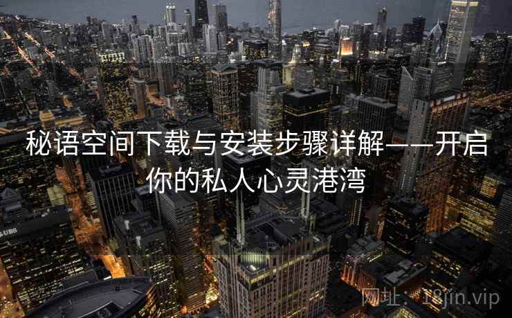 秘语空间下载与安装步骤详解——开启你的私人心灵港湾