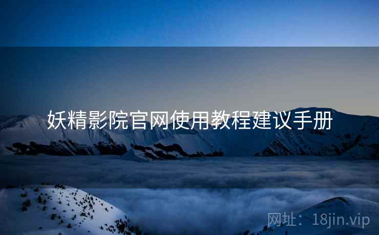 妖精影院官网使用教程建议手册