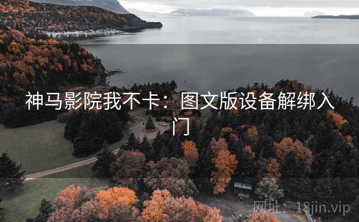 神马影院我不卡：图文版设备解绑入门