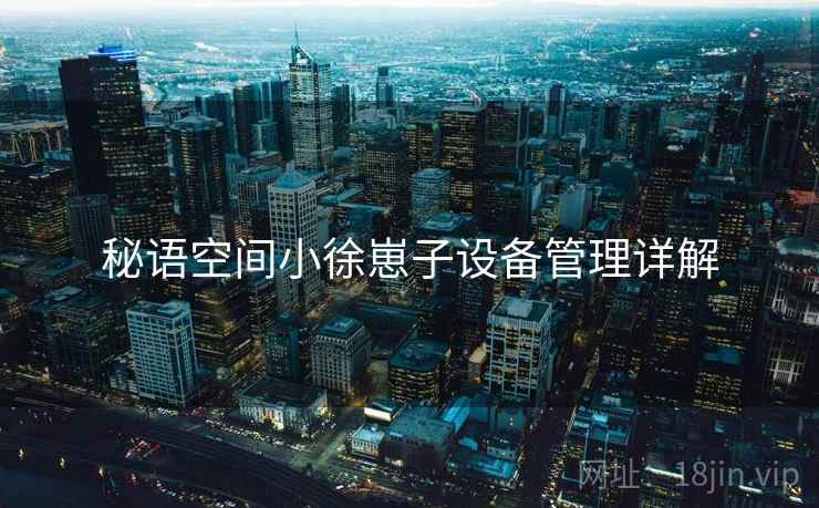 秘语空间小徐崽子设备管理详解