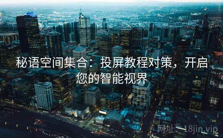 秘语空间集合：投屏教程对策，开启您的智能视界