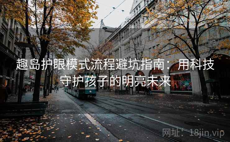 趣岛护眼模式流程避坑指南：用科技守护孩子的明亮未来