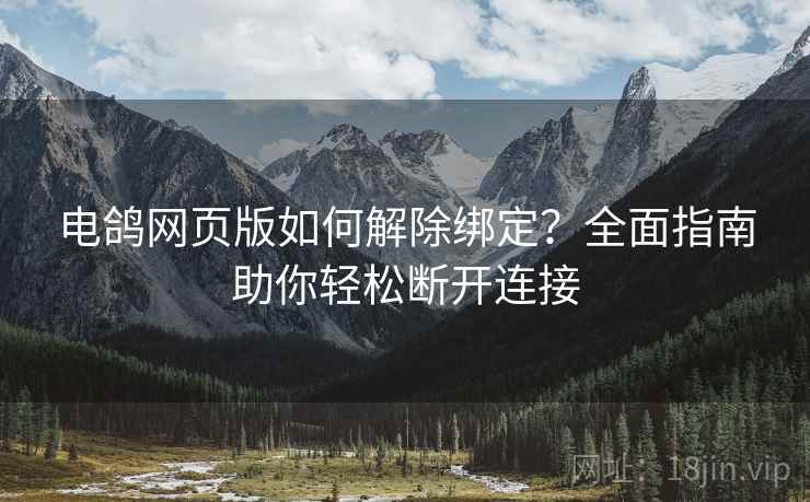 电鸽网页版如何解除绑定？全面指南助你轻松断开连接