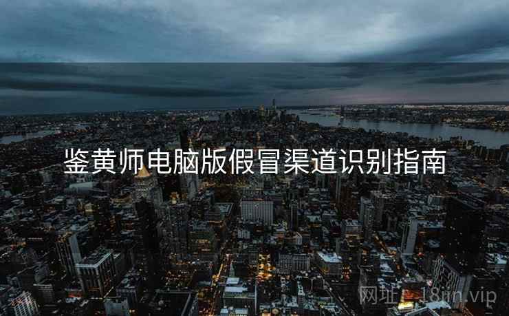 鉴黄师电脑版假冒渠道识别指南