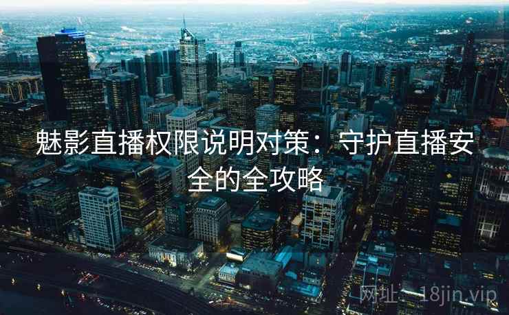 魅影直播权限说明对策：守护直播安全的全攻略