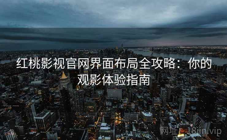 红桃影视官网界面布局全攻略：你的观影体验指南