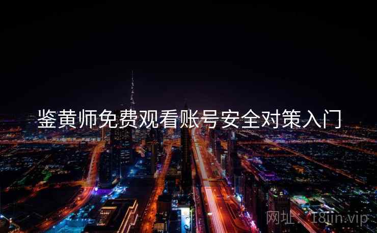 鉴黄师免费观看账号安全对策入门