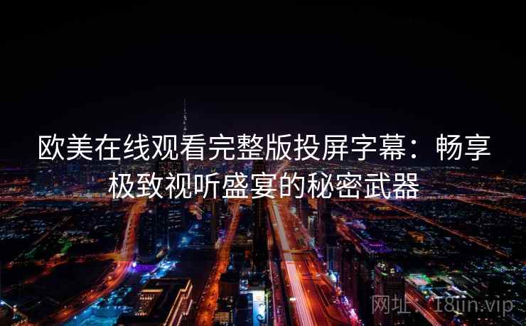 欧美在线观看完整版投屏字幕：畅享极致视听盛宴的秘密武器