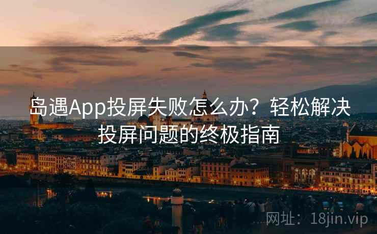 岛遇App投屏失败怎么办？轻松解决投屏问题的终极指南