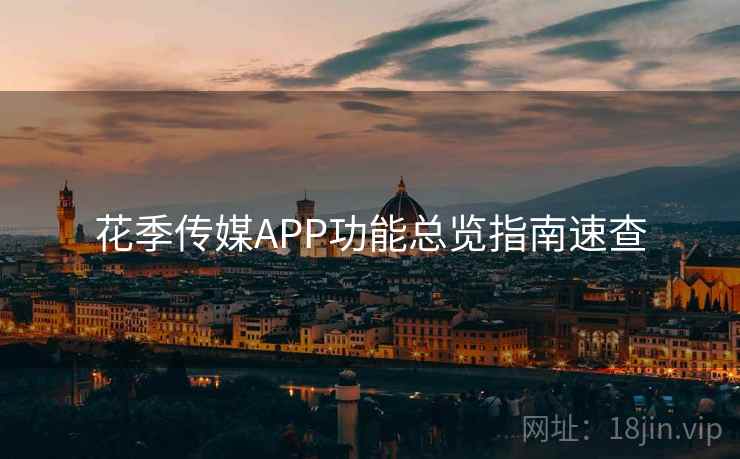 花季传媒APP功能总览指南速查