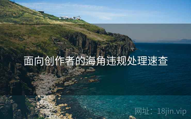 面向创作者的海角违规处理速查