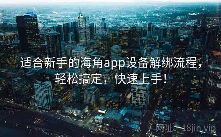 适合新手的海角app设备解绑流程,轻松搞定,快速上手! 适合新手的海角app设备解绑流程,轻松搞定,快速上手!